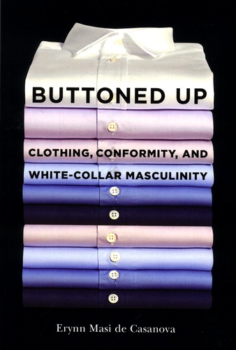 Erynn Masi de Casanova - Buttoned Up - Clothing, Conformity, and White-Collar Masculinity.