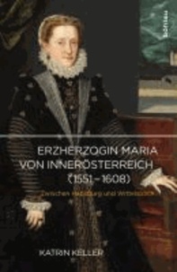 Erzherzogin Maria von Innerösterreich (1551-1608) - Zwischen Habsburg und Wittelsbach.