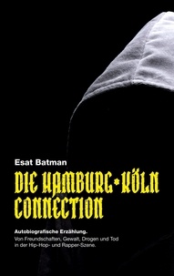 Esat Batman - Die Hamburg-Köln Connection - Autobiografische Erzählung. Von Freundschaften, Gewalt, Drogen und Tod in der deutschen Hip-Hop - und Rapper-Szene.
