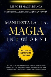 Libro di magia bianca per trasformare completamente la tua vita. Manifesta la tua magia in 7 giorni.