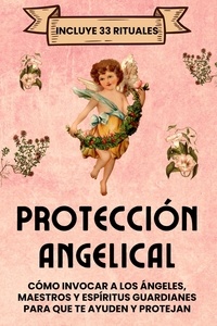  Esencia Esotérica - Protección Angelical. Incluye 33 Rituales: Cómo invocar a los ángeles, maestros y espíritus guardianes para que te ayuden y protejan.