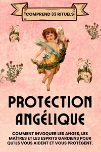  Esencia Esotérica - Protection Angélique. Comprend 33 rituels: Comment invoquer les anges, les maîtres et les esprits gardiens pour qu'ils vous aident et vous protègent.