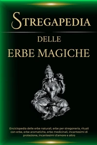 Stregapedia delle Erbe Magiche. Enciclopedia delle erbe naturali, erbe per stregoneria, rituali con  erbe, erbe medicinali e altro