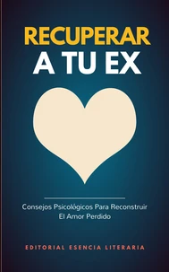 Recuperar A Tu Ex: Consejos Psicológicos Para Reconstruir  El Amor Perdido
