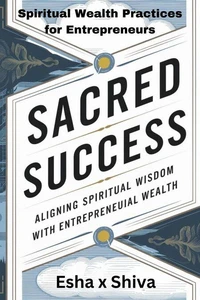 Sacred Success: Aligning Spiritual Wisdom with Entrepreneurial Wealth