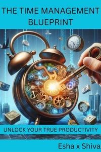 The Time Management Blueprint: Unlock Your True Productivity
