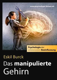 Eskil Burck - Das manipulierte Gehirn - Psychologie der unbewussten Beeinflussung.