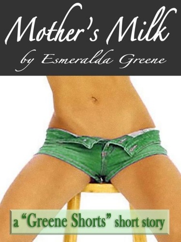  Esmeralda Greene - Mother's Milk; A Short Story of Eroticized Breast Milk.