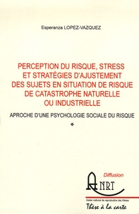 Esperanza Lopez-vazquez - Perception du risque, stress et stratégies d'ajustement des sujets en situation de risque de catastrophe naturelle ou industrielle - Approche d'une psychologie sociale du risque.