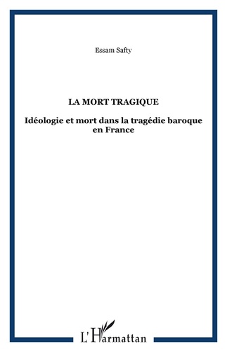 Essam Safty - La Mort Tragique - Idéologie et mort dans la tragégie baroque en France.