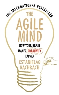 Estanislao Bachrach et Lorenza Garcia - The Agile Mind - How Your Brain Makes Creativity Happen.