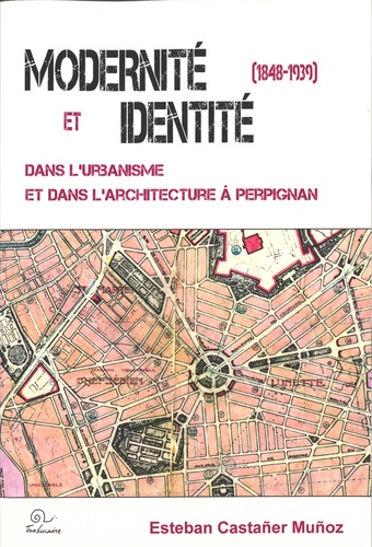 Esteban Castañer Muñoz - Modernité et identité dans l'urbanisme et dans l'architecture à Perpignan (1848-1939).