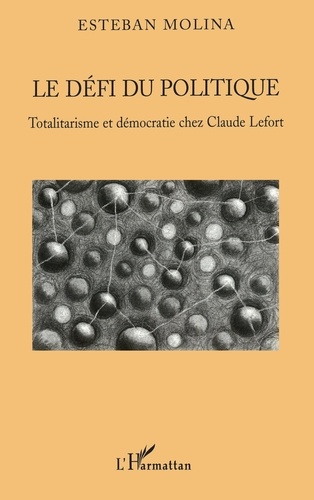 Esteban Molina - Le défi du politique - Totalitarisme et démocratie chez Claude Lefort.