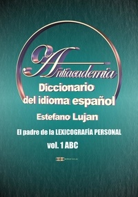  Estéfano Luján - Antiacademia, Diccionario del Idioma Español, Volumen 1 ABC.
