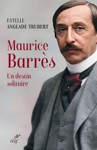 Estelle Anglade-Trubert - Maurice Barrès - Un destin solitaire.