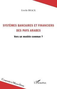 Estelle Brack - Systèmes bancaires et financiers des pays arabes - Vers un modèle commun ?.