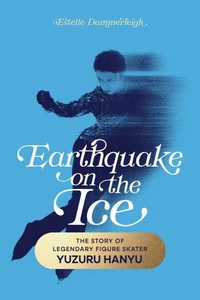 Earthquake on the Ice: The Story of Legendary Figure Skater Yuzuru Hanyu