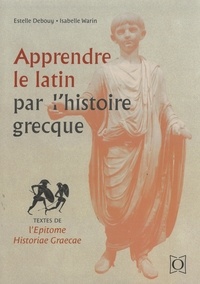 Estelle Debouy et Isabelle Warin - Apprendre le latin par l’histoire grecque - Textes de l’Epitome historiae graecae.