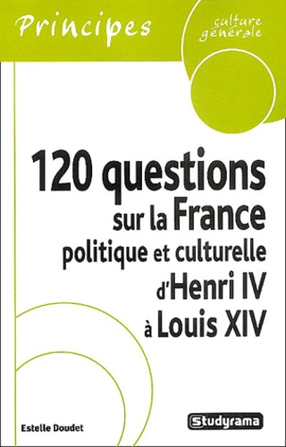Estelle Doudet - 120 questions sur la France politique et culturelle d'Henri IV à Louis XIV.