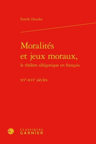Moralités et jeux moraux, le théâtre allégorique en français. XVe-XVIe siècles