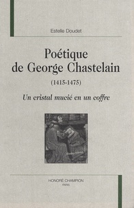 Estelle Doudet - Poétique de George Chastelain (1415-1475) - Un cristal mucié en un coffre.