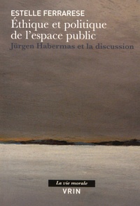 Estelle Ferrarese - Ethique et politique de l'espace public - Jürgen Habermas et la discussion.
