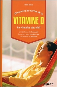 Estelle Lefèvre - Découvrez les vertus de la vitamine D, la vitamine du soleil - Un régulateur de l'immunité, une arme contre l'ostéoporose, la vitamine du bonheur.