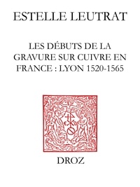 Estelle Leutrat - Les débuts de la gravure sur cuivre en France - Lyon 1520-1565.