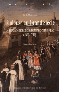 Estelle Martinazzo - Toulouse au Grand Siècle - Le rayonnement de la Réforme catholique (1590-1710).