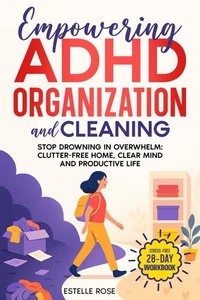Empowering ADHD Organization And Cleaning: Stop Drowning in Overwhelm:  The 28-Day Workbook for a Clutter-Free Home,  Clear Mind, and Productive Life