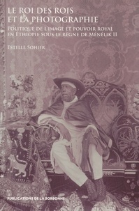 Estelle Sohier - Le roi des rois et la photographie - Politique de limage et pouvoir royal en Ethiopie sous le règne de Ménélik II.