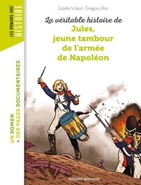 Estelle Vidard et Grégory Blot - La véritable histoire de Jules, jeune tambour dans l'armée de Napoléon.