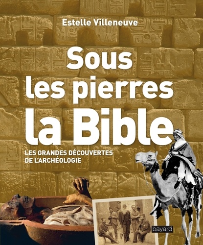 Estelle Villeneuve - Sous les pierres, la Bible - Les grandes découvertes de l'archéologie.