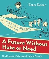 Ester Reiter - A Future Without Hate or Need - The Promise of the Jewish Left in Canada.