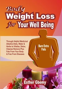 Body Weight Loss for Your Well Being: Through Helpful Medicinal Alkaline Diets, Water &amp; Herbs to Vitalize, Detox, Cleanse, Remove Plus Fats From Your Body &amp; Free From Diseases