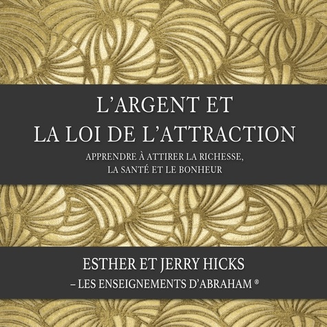 Esther Hicks et Jerry Hicks - L'argent et la loi de l'attraction (N.Éd.) - Apprendre à attirer la richesse, la santé et le bonheur.