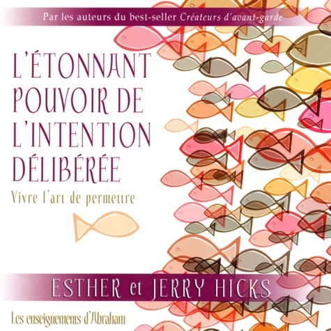 Esther Hicks - L'étonnant pouvoir de l'intention délibérée - Vivre l'Art de permettre. Les enseignements d'Abraham.