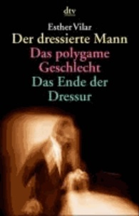 Esther Vilar - Der dressierte Mann / Das polygame Geschlecht / Das Ende der Dressur.