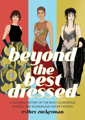 Beyond the Best Dressed. A Cultural History of the Most Glamorous, Radical, and Scandalous Oscar Fashion