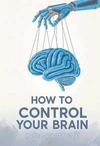 How to Control Your Brain: (Before It's TOO Late)