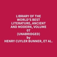 et al. Henry Cuyler Bunner et Ethel Traino - Library of the World's Best Literature, Ancient and Modern, volume 07 (Unabridged).