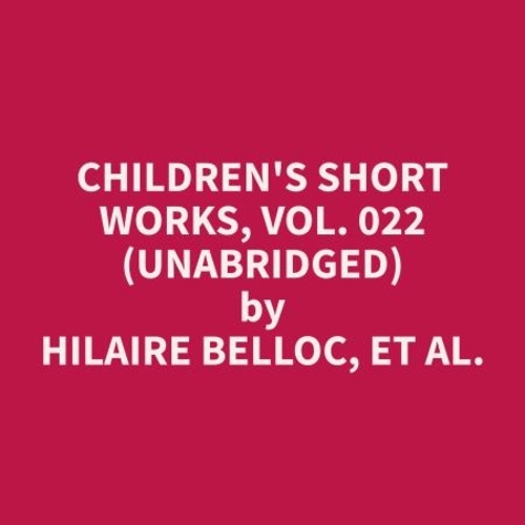et al. Hilaire Belloc et Janis Tran - Children's Short Works, Vol. 022 (Unabridged).