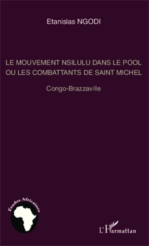Etanislas Ngodi - Le mouvement Nsilulu dans le Pool ou les combattants de Saint Michel - Congo-Brazzaville.