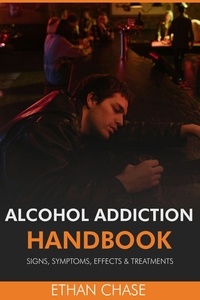  Ethan Chase - Alcohol Addiction Handbook: Signs, Symptoms, Effects &amp; Treatments.