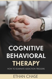  Ethan Chase - Cognitive Behavioral Therapy: How To Eliminate Addiction Triggers.