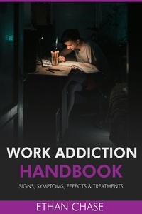  Ethan Chase - Work Addiction Handbook: Signs, Symptoms, Effects &amp; Treatments.