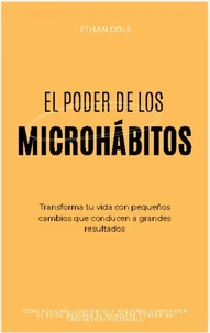 El Poder de los Microhábitos: Transforma Tu Vida con Pequeños Cambios que Conducen a Grandes Resultados