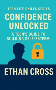 Confidence Unlocked: A Teen’s Guide to Building Self-Esteem
