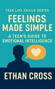 Feelings Made Simple: A Teen’s Guide to Emotional Intelligence