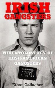 Irish Gangsters: The Untold Story of Whitey Bulger, Owney Madden, and Jack “Legs” Diamond